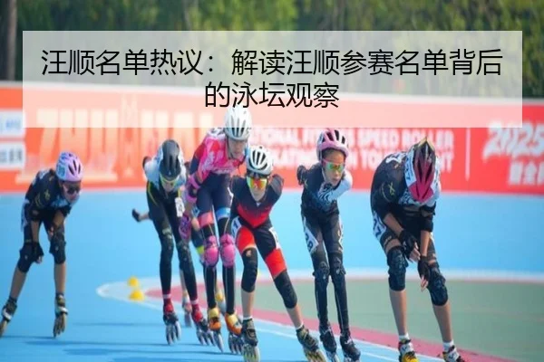 汪顺名单热议：解读汪顺参赛名单背后的泳坛观察